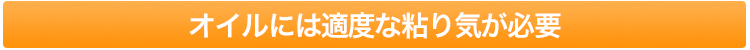 オイルには適度な粘り気が必要